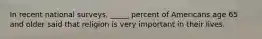 In recent national surveys, _____ percent of Americans age 65 and older said that religion is very important in their lives.
