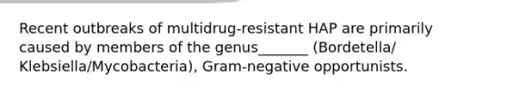 Recent outbreaks of multidrug-resistant HAP are primarily caused by members of the genus_______ (Bordetella/ Klebsiella/Mycobacteria), Gram-negative opportunists.