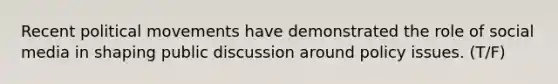 Recent political movements have demonstrated the role of social media in shaping public discussion around policy issues. (T/F)