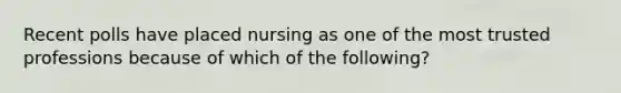 Recent polls have placed nursing as one of the most trusted professions because of which of the following?