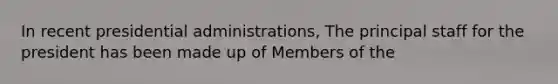 In recent presidential administrations, The principal staff for the president has been made up of Members of the