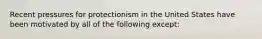 Recent pressures for protectionism in the United States have been motivated by all of the following except: