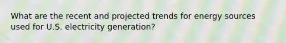 What are the recent and projected trends for energy sources used for U.S. electricity generation?