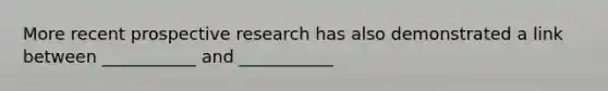 More recent prospective research has also demonstrated a link between ___________ and ___________