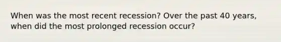 When was the most recent​ recession? Over the past 40​ years, when did the most prolonged recession​ occur?