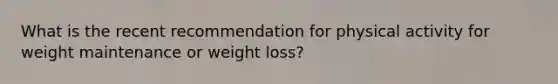 What is the recent recommendation for physical activity for weight maintenance or weight loss?