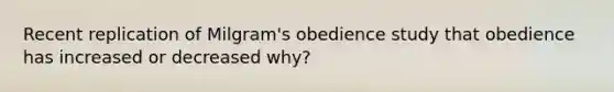 Recent replication of Milgram's obedience study that obedience has increased or decreased why?