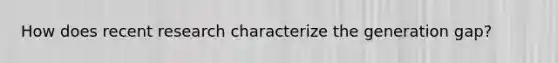How does recent research characterize the generation gap?