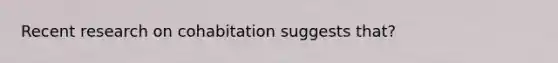 Recent research on cohabitation suggests that?