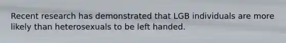 Recent research has demonstrated that LGB individuals are more likely than heterosexuals to be left handed.​