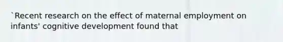 `Recent research on the effect of maternal employment on infants' cognitive development found that