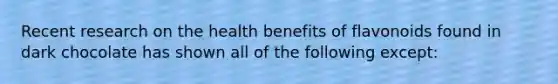 Recent research on the health benefits of flavonoids found in dark chocolate has shown all of the following except: