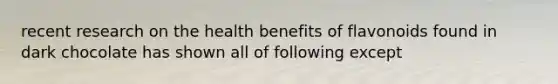 recent research on the health benefits of flavonoids found in dark chocolate has shown all of following except