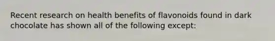 Recent research on health benefits of flavonoids found in dark chocolate has shown all of the following except: