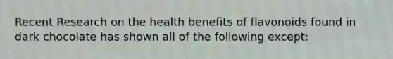 Recent Research on the health benefits of flavonoids found in dark chocolate has shown all of the following except: