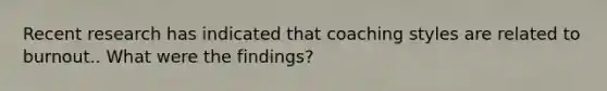 Recent research has indicated that coaching styles are related to burnout.. What were the findings?