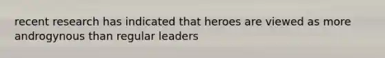 recent research has indicated that heroes are viewed as more androgynous than regular leaders