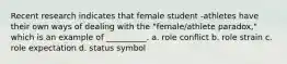 Recent research indicates that female student -athletes have their own ways of dealing with the "female/athlete paradox," which is an example of __________. a. role conflict b. role strain c. role expectation d. status symbol