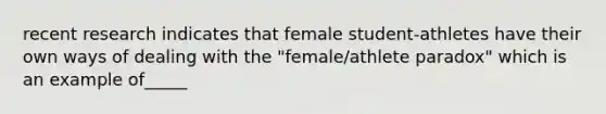 recent research indicates that female student-athletes have their own ways of dealing with the "female/athlete paradox" which is an example of_____