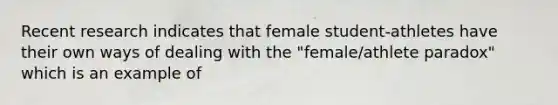 Recent research indicates that female student-athletes have their own ways of dealing with the "female/athlete paradox" which is an example of