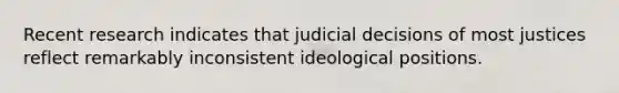 Recent research indicates that judicial decisions of most justices reflect remarkably inconsistent ideological positions.