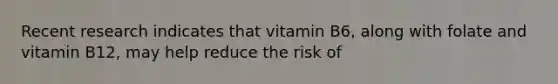 Recent research indicates that vitamin B6, along with folate and vitamin B12, may help reduce the risk of