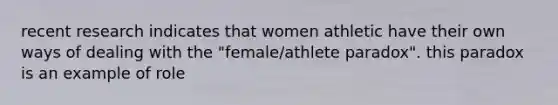 recent research indicates that women athletic have their own ways of dealing with the "female/athlete paradox". this paradox is an example of role