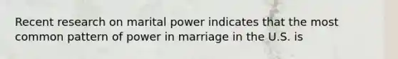 Recent research on marital power indicates that the most common pattern of power in marriage in the U.S. is