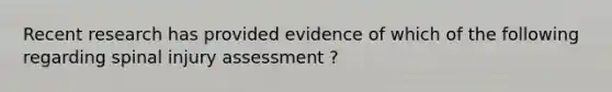 Recent research has provided evidence of which of the following regarding spinal injury assessment ?