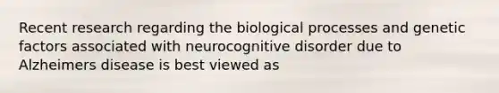 Recent research regarding the biological processes and genetic factors associated with neurocognitive disorder due to Alzheimers disease is best viewed as