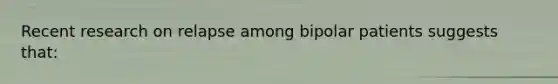 Recent research on relapse among bipolar patients suggests that: