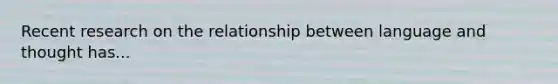 Recent research on the relationship between language and thought has...