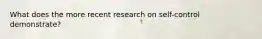 What does the more recent research on self-control demonstrate?