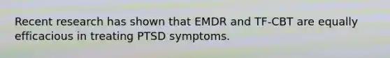 Recent research has shown that EMDR and TF-CBT are equally efficacious in treating PTSD symptoms.