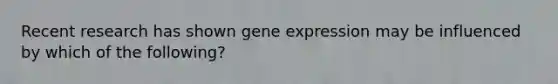 Recent research has shown <a href='https://www.questionai.com/knowledge/kFtiqWOIJT-gene-expression' class='anchor-knowledge'>gene expression</a> may be influenced by which of the following?