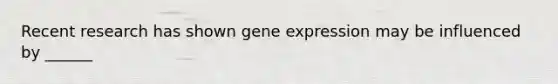 Recent research has shown gene expression may be influenced by ______