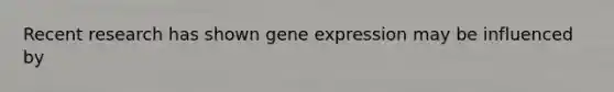 Recent research has shown gene expression may be influenced by