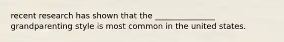 recent research has shown that the _______________ grandparenting style is most common in the united states.