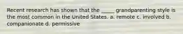 Recent research has shown that the _____ grandparenting style is the most common in the United States. a. remote c. involved b. companionate d. permissive
