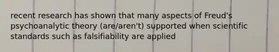 recent research has shown that many aspects of Freud's psychoanalytic theory (are/aren't) supported when scientific standards such as falsifiability are applied