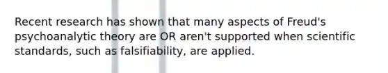 Recent research has shown that many aspects of Freud's psychoanalytic theory are OR aren't supported when scientific standards, such as falsifiability, are applied.