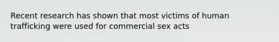 Recent research has shown that most victims of human trafficking were used for commercial sex acts