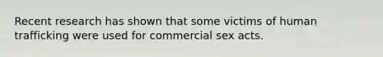 Recent research has shown that some victims of human trafficking were used for commercial sex acts.