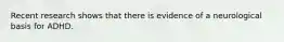 Recent research shows that there is evidence of a neurological basis for ADHD.