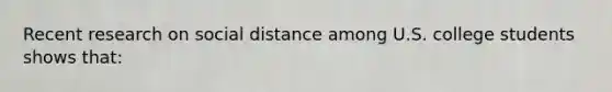 Recent research on social distance among U.S. college students shows that: