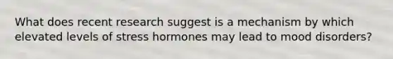 What does recent research suggest is a mechanism by which elevated levels of stress hormones may lead to mood disorders?