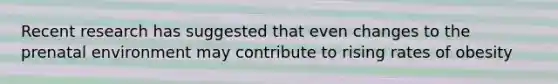 Recent research has suggested that even changes to the prenatal environment may contribute to rising rates of obesity