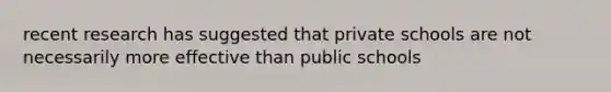 recent research has suggested that private schools are not necessarily more effective than public schools