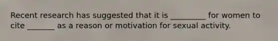 Recent research has suggested that it is _________ for women to cite _______ as a reason or motivation for sexual activity.