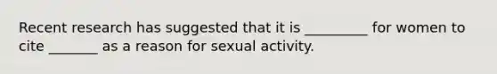 Recent research has suggested that it is _________ for women to cite _______ as a reason for sexual activity.